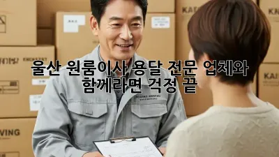 울산 원룸이사? 용달 전문 업체와 함께라면 걱정 끝!